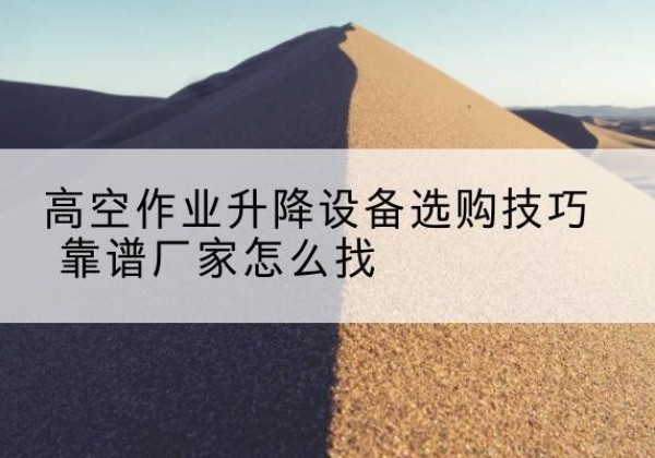 宁安电动升降平台厂家推荐-高空作业升降设备选购技巧 靠谱厂家怎么找