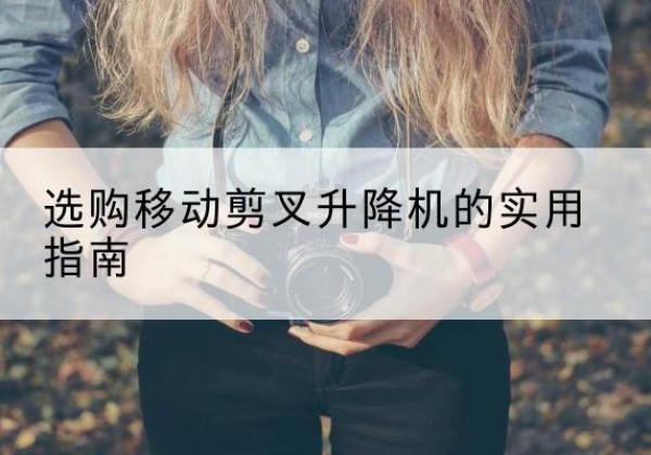 宁安移动剪叉升降机怎么选-选购移动剪叉升降机的实用指南